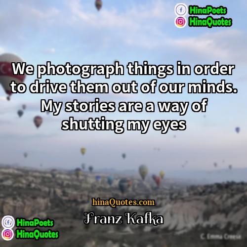 Franz Kafka Quotes | We photograph things in order to drive